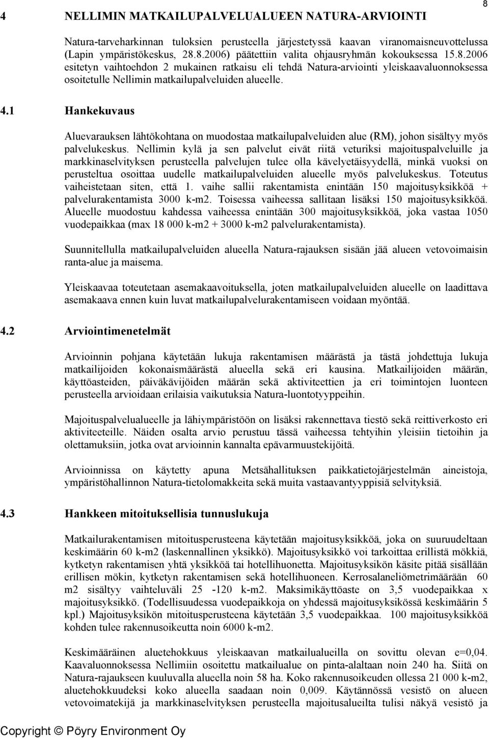 1 Hankekuvaus Aluevarauksen lähtökohtana on muodostaa matkailupalveluiden alue (RM), johon sisältyy myös palvelukeskus.