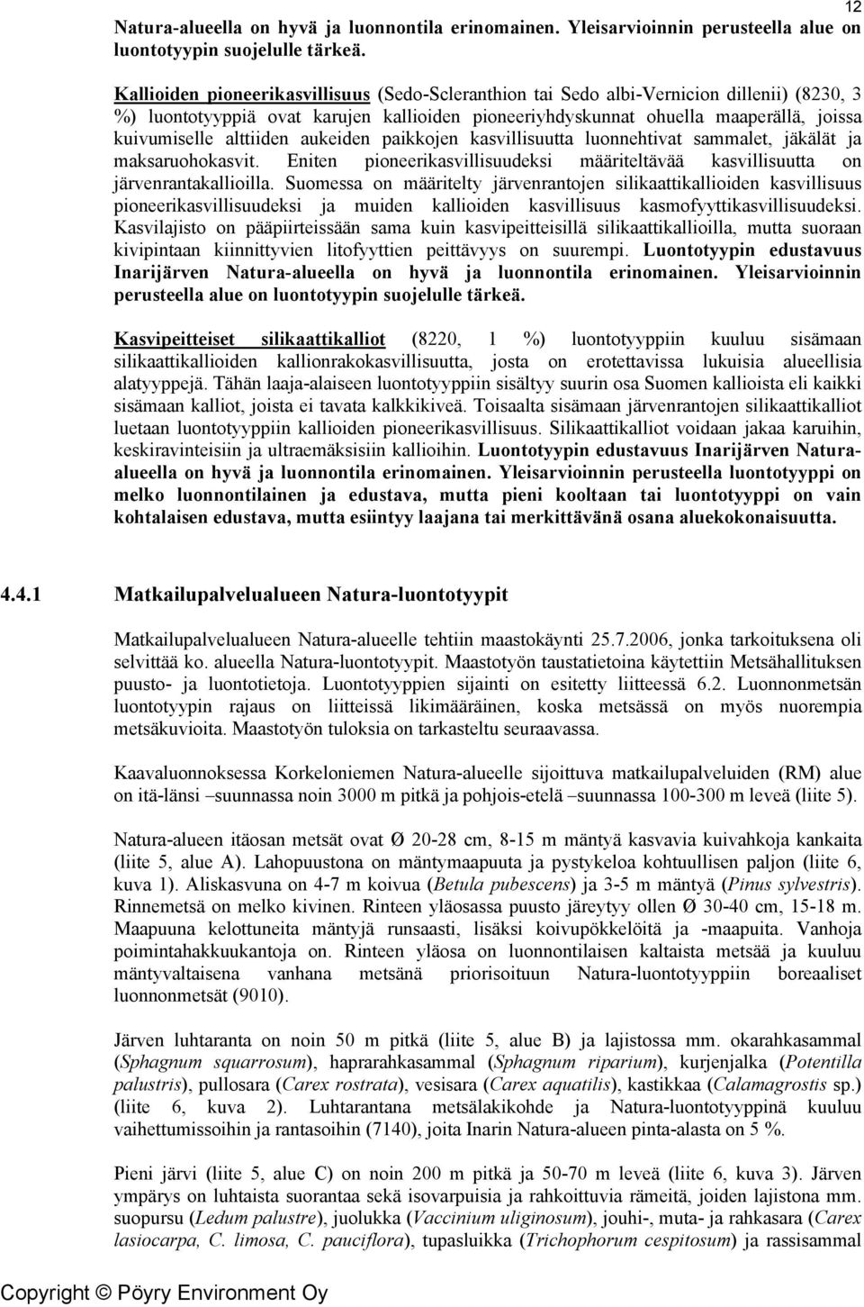 alttiiden aukeiden paikkojen kasvillisuutta luonnehtivat sammalet, jäkälät ja maksaruohokasvit. Eniten pioneerikasvillisuudeksi määriteltävää kasvillisuutta on järvenrantakallioilla.