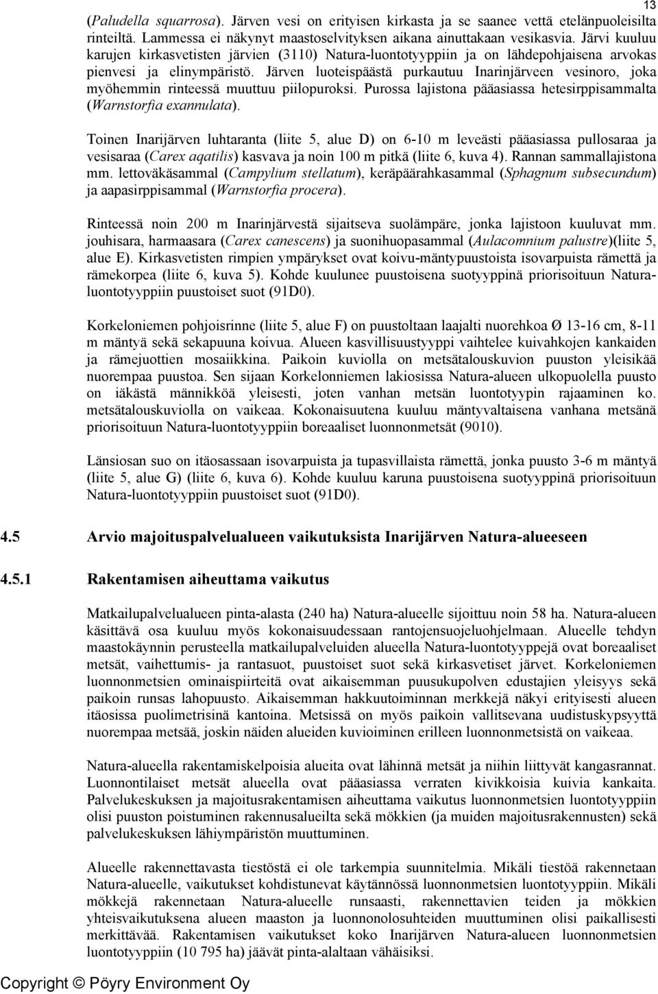 Järven luoteispäästä purkautuu Inarinjärveen vesinoro, joka myöhemmin rinteessä muuttuu piilopuroksi. Purossa lajistona pääasiassa hetesirppisammalta (Warnstorfia exannulata).