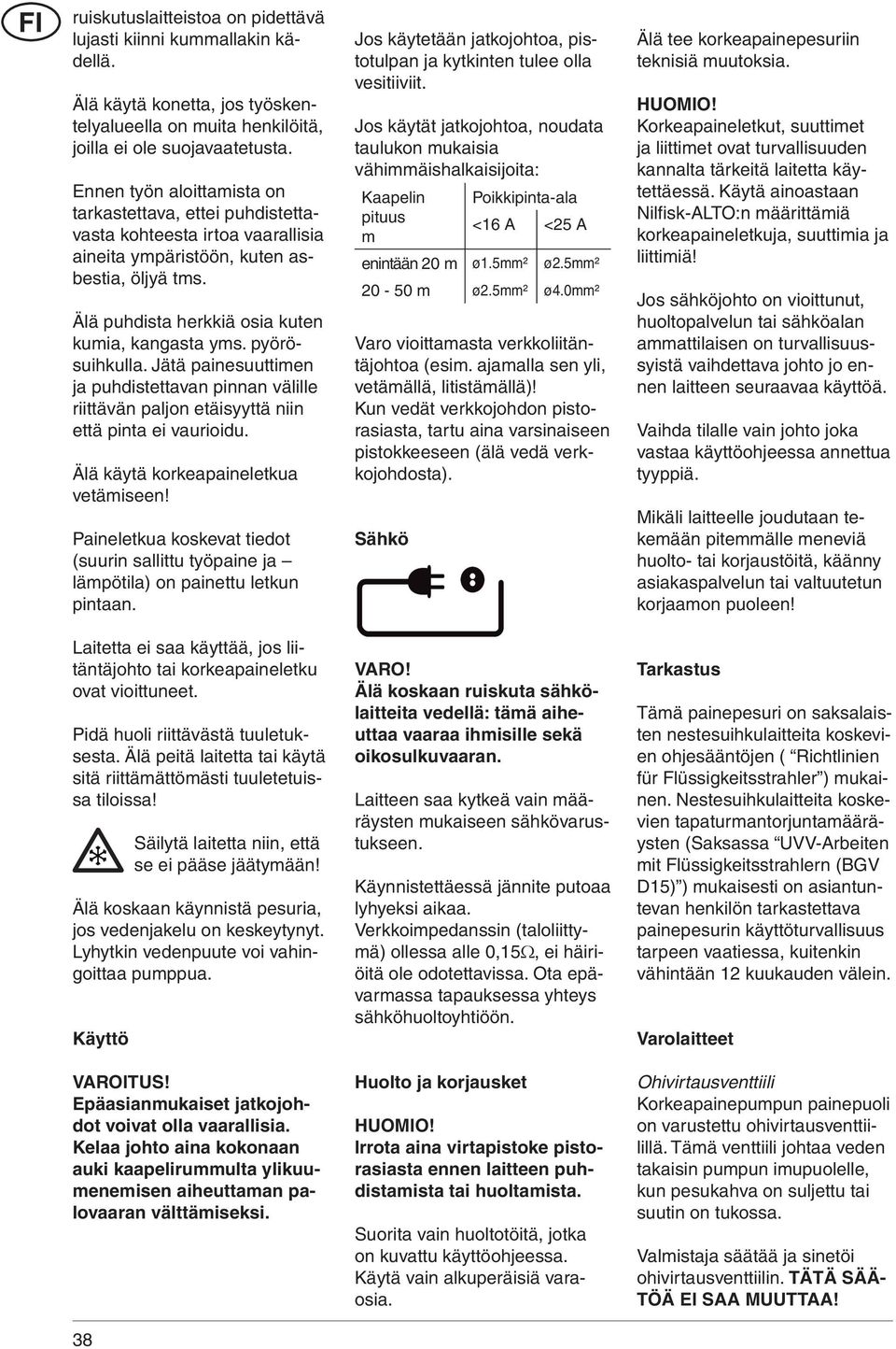 pyörösuihkulla. Jätä painesuuttimen ja puhdistettavan pinnan välille riittävän paljon etäisyyttä niin että pinta ei vaurioidu. Älä käytä korkeapaineletkua vetämiseen!