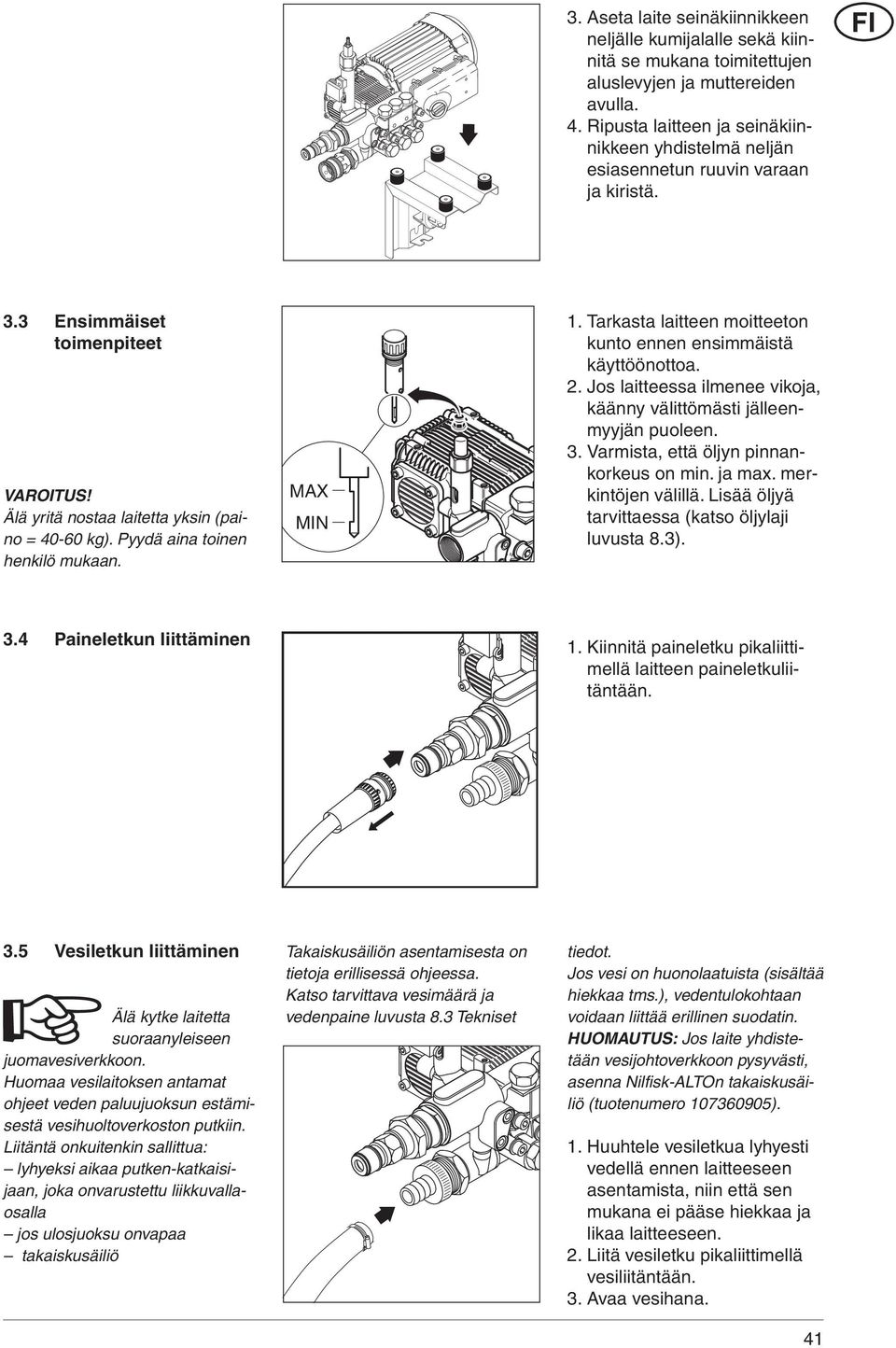 Pyydä aina toinen henkilö mukaan. MAX MIN 1. Tarkasta laitteen moitteeton kunto ennen ensimmäistä käyttöönottoa. 2. Jos laitteessa ilmenee vikoja, käänny välittömästi jälleenmyyjän puoleen. 3.