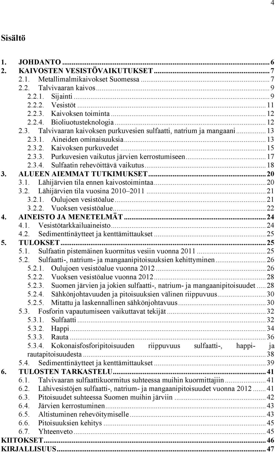 .. 15 2.3.3. Purkuvesien vaikutus järvien kerrostumiseen... 17 2.3.4. Sulfaatin rehevöittävä vaikutus... 18 3. ALUEEN AIEMMAT TUTKIMUKSET... 20 3.1. Lähijärvien tila ennen kaivostoimintaa... 20 3.2. Lähijärvien tila vuosina 2010 2011.