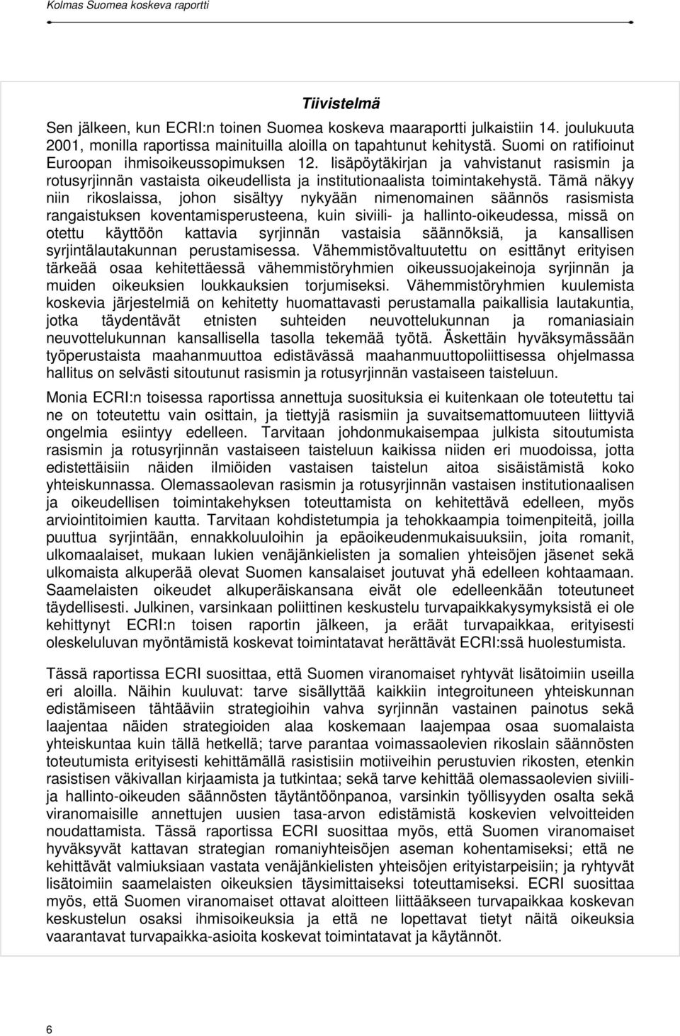 Tämä näkyy niin rikoslaissa, johon sisältyy nykyään nimenomainen säännös rasismista rangaistuksen koventamisperusteena, kuin siviili- ja hallinto-oikeudessa, missä on otettu käyttöön kattavia