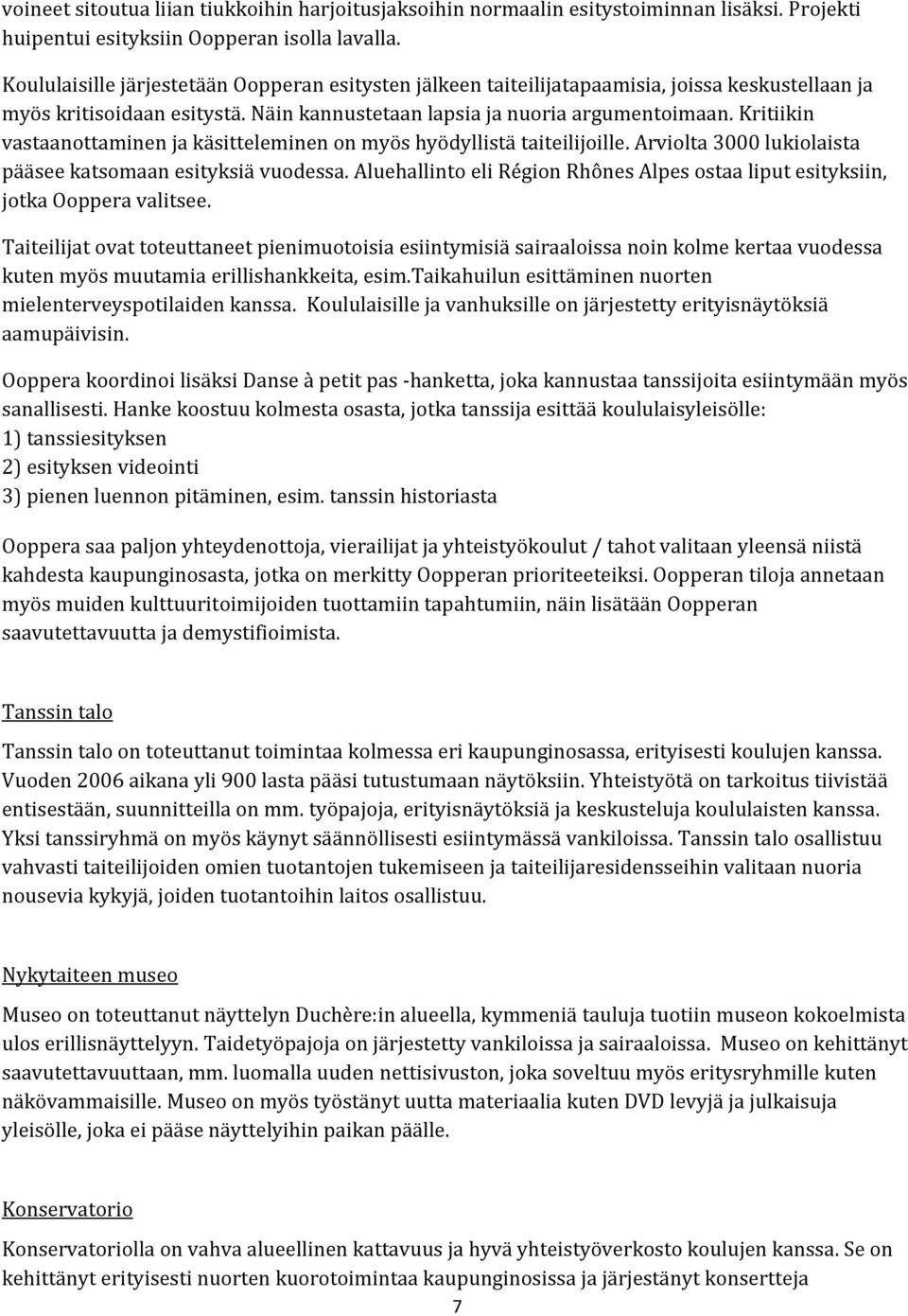 Kritiikin vastaanottaminen ja käsitteleminen on myös hyödyllistä taiteilijoille. Arviolta 3000 lukiolaista pääsee katsomaan esityksiä vuodessa.