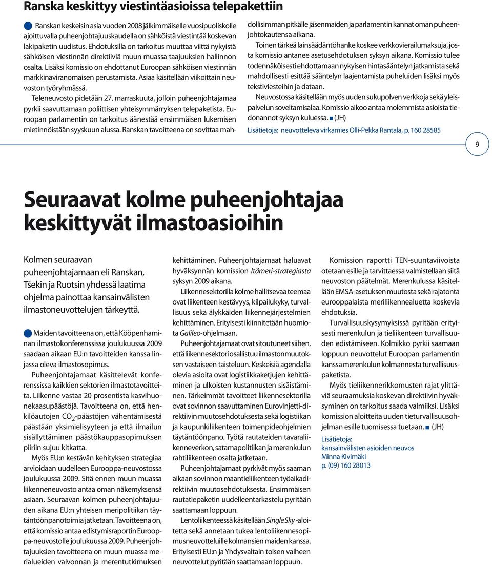 Lisäksi komissio on ehdottanut Euroopan sähköisen viestinnän markkinaviranomaisen perustamista. Asiaa käsitellään viikoittain neuvoston työryhmässä. Teleneuvosto pidetään 27.