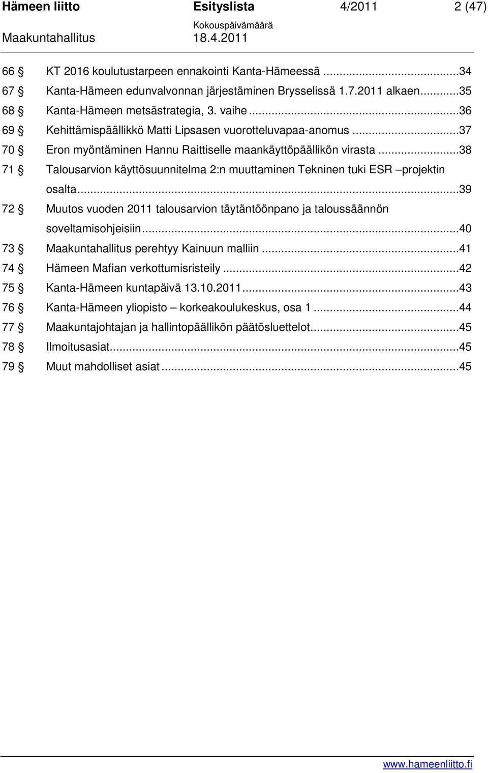 ..38 71 Talousarvion käyttösuunnitelma 2:n muuttaminen Tekninen tuki ESR projektin osalta...39 72 Muutos vuoden 2011 talousarvion täytäntöönpano ja taloussäännön soveltamisohjeisiin.