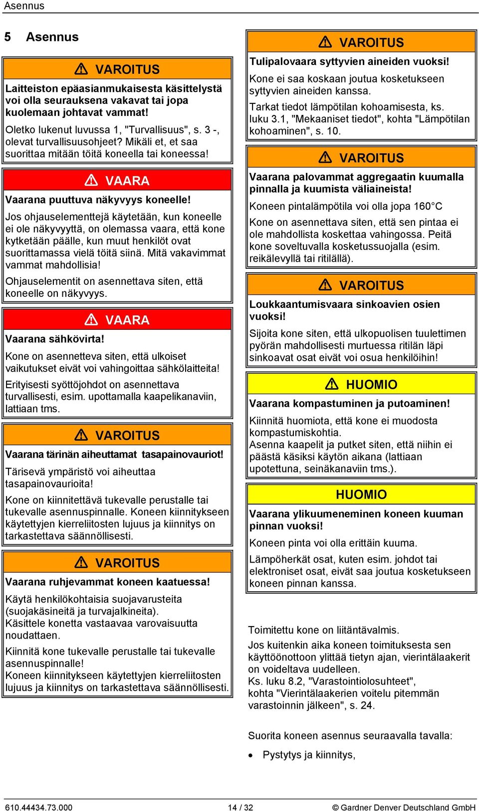 Jos ohjauselementtejä käytetään, kun koneelle ei ole näkyvyyttä, on olemassa vaara, että kone kytketään päälle, kun muut henkilöt ovat suorittamassa vielä töitä siinä.