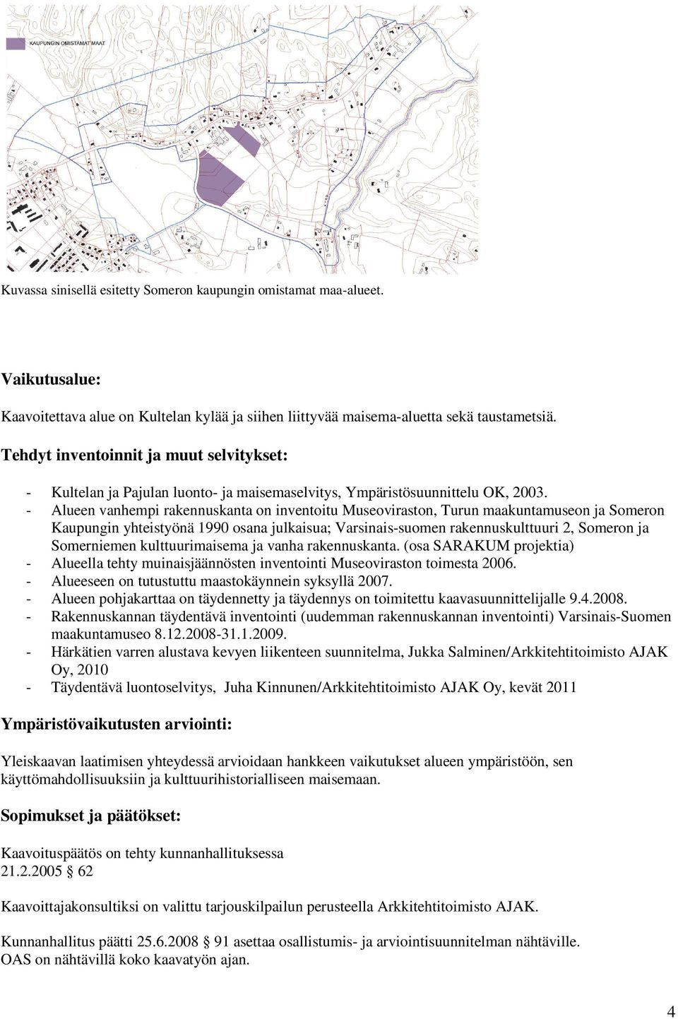 Alueen vanhempi rakennuskanta on inventoitu Museoviraston, Turun maakuntamuseon ja Someron Kaupungin yhteistyönä 1990 osana julkaisua; Varsinais-suomen rakennuskulttuuri 2, Someron ja Somerniemen