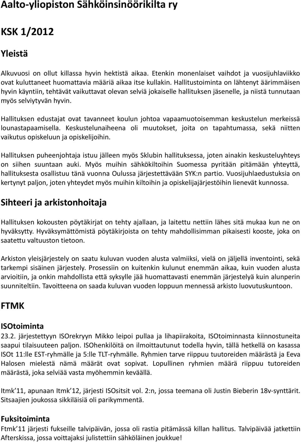 Hallitustoiminta on lähtenyt äärimmäisen hyvin käyntiin, tehtävät vaikuttavat olevan selviä jokaiselle hallituksen jäsenelle, ja niistä tunnutaan myös selviytyvän hyvin.