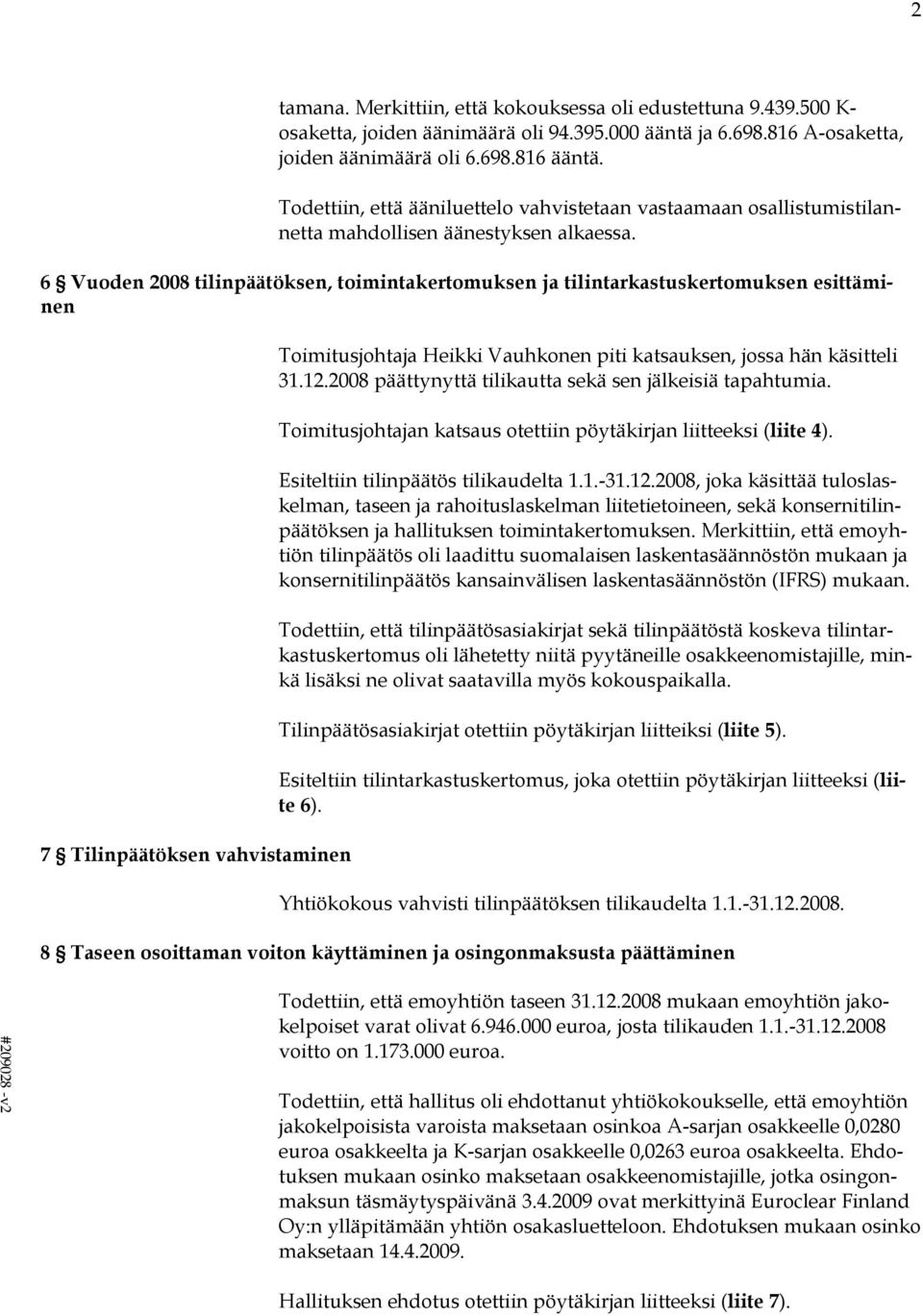 6 Vuoden 2008 tilinpäätöksen, toimintakertomuksen ja tilintarkastuskertomuksen esittäminen 7 Tilinpäätöksen vahvistaminen Toimitusjohtaja Heikki Vauhkonen piti katsauksen, jossa hän käsitteli 31.12.