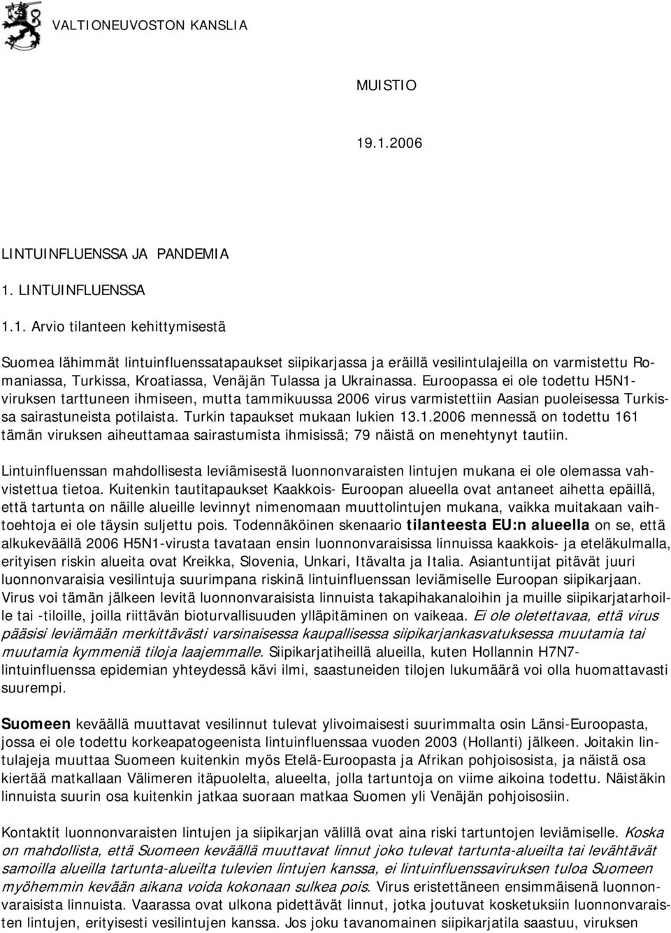 Euroopassa ei ole todettu H5N1- viruksen tarttuneen ihmiseen, mutta tammikuussa 2006 virus varmistettiin Aasian puoleisessa Turkissa sairastuneista potilaista. Turkin tapaukset mukaan lukien 13.1.2006 mennessä on todettu 161 tämän viruksen aiheuttamaa sairastumista ihmisissä; 79 näistä on menehtynyt tautiin.