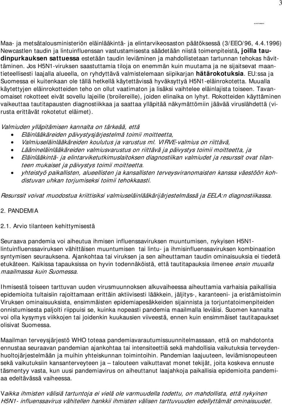 hävittäminen. Jos H5N1-viruksen saastuttamia tiloja on enemmän kuin muutama ja ne sijaitsevat maantieteellisesti laajalla alueella, on ryhdyttävä valmistelemaan siipikarjan hätärokotuksia.