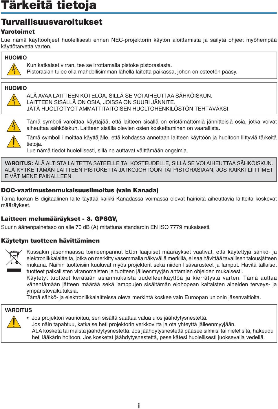 HUOMIO ÄLÄ AVAA LAITTEEN KOTELOA, SILLÄ SE VOI AIHEUTTAA SÄHKÖISKUN. LAITTEEN SISÄLLÄ ON OSIA, JOISSA ON SUURI JÄNNITE. JÄTÄ HUOLTOTYÖT AMMATTITAITOISEN HUOLTOHENKILÖSTÖN TEHTÄVÄKSI.