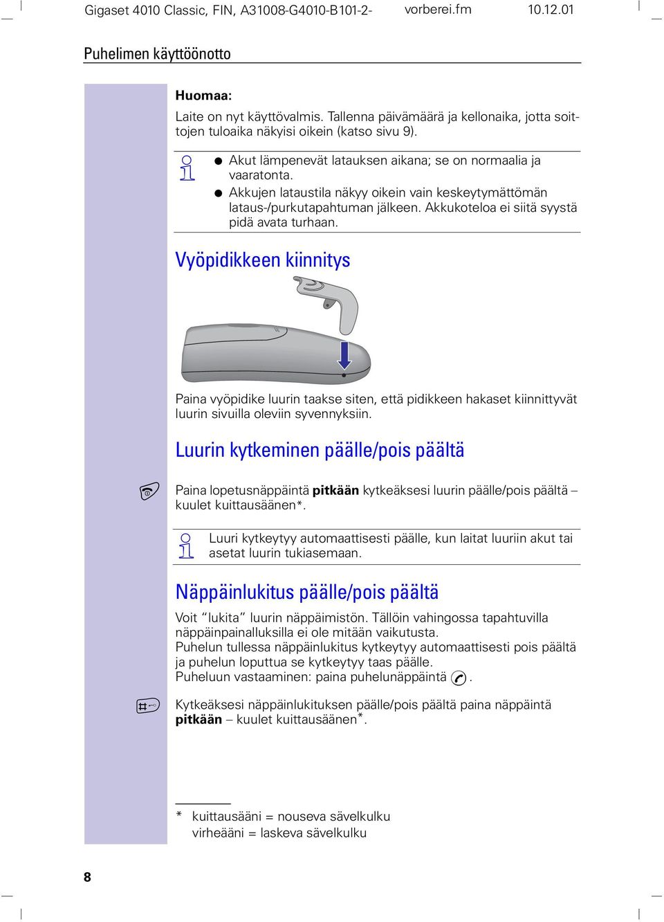 Akkujen lataustila näkyy oikein vain keskeytymättömän lataus-/purkutapahtuman jälkeen. Akkukoteloa ei siitä syystä pidä avata turhaan.