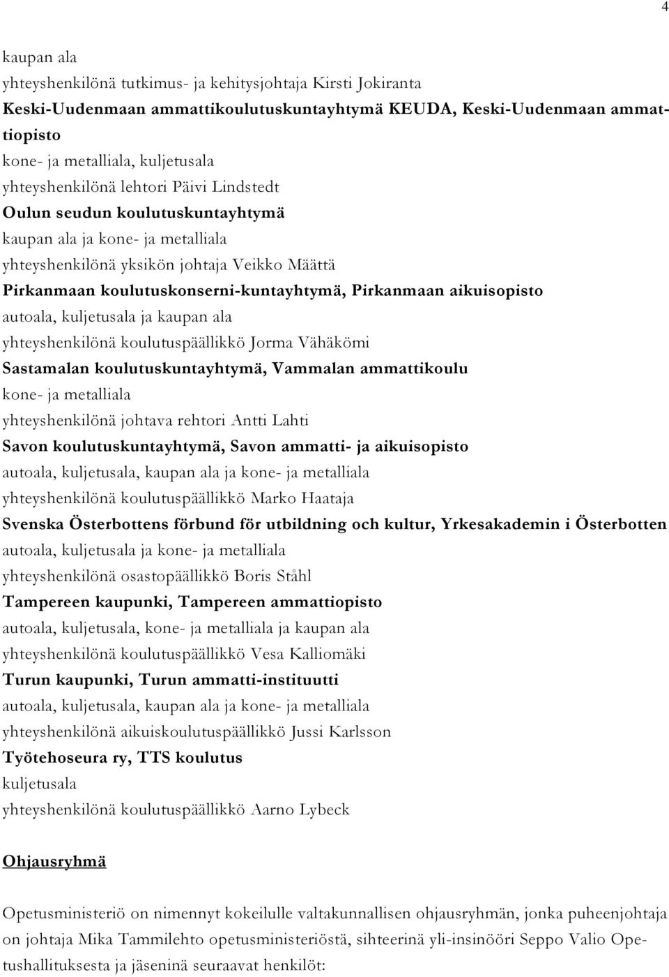 Pirkanmaan aikuisopisto autoala, kuljetusala ja kaupan ala yhteyshenkilönä koulutuspäällikkö Jorma Vähäkömi Sastamalan koulutuskuntayhtymä, Vammalan ammattikoulu kone- ja metalliala yhteyshenkilönä