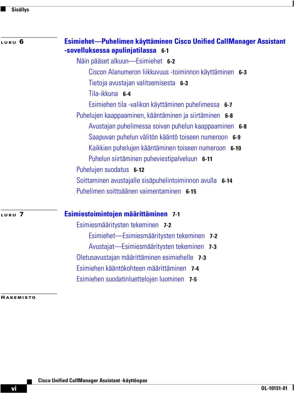 soivan puhelun kaappaaminen 6-8 Saapuvan puhelun välitön kääntö toiseen numeroon 6-9 Kaikkien puhelujen kääntäminen toiseen numeroon 6-10 Puhelun siirtäminen puheviestipalveluun 6-11 Puhelujen