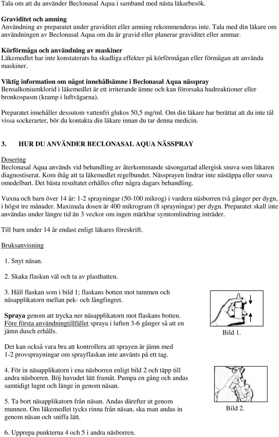 Körförmåga och användning av maskiner Läkemedlet har inte konstaterats ha skadliga effekter på körförmågan eller förmågan att använda maskiner.