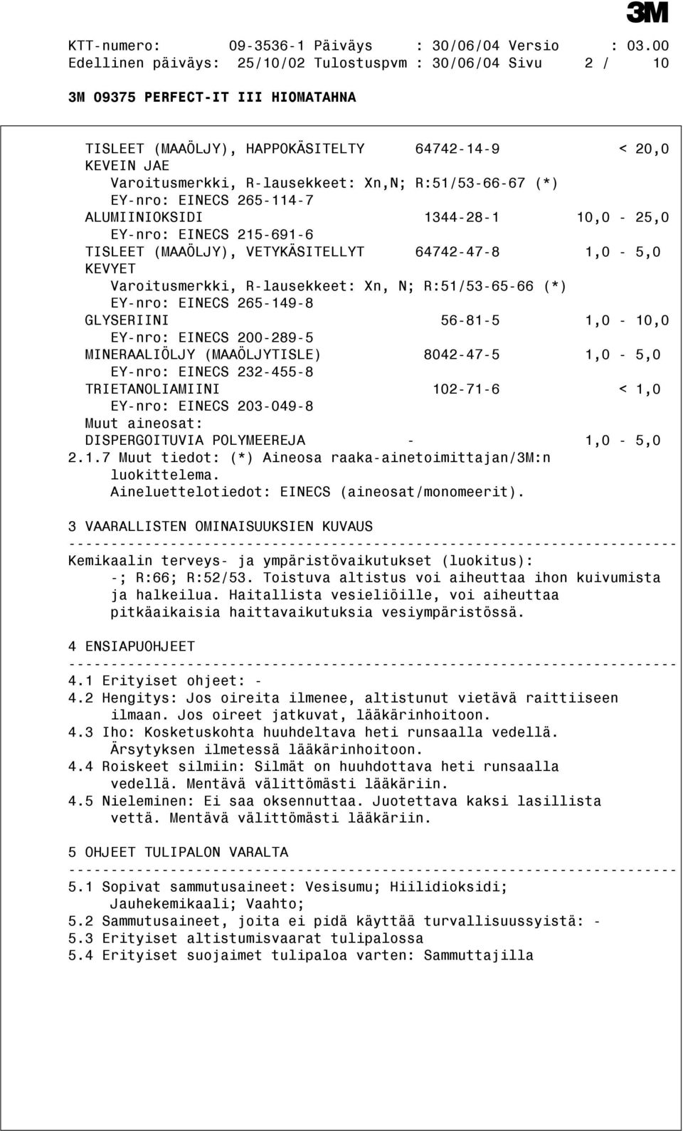 265-149-8 GLYSERIINI 56-81-5 1,0-10,0 EY-nro: EINECS 200-289-5 MINERAALIÖLJY (MAAÖLJYTISLE) 8042-47-5 1,0-5,0 EY-nro: EINECS 232-455-8 TRIETANOLIAMIINI 102-71-6 < 1,0 EY-nro: EINECS 203-049-8 Muut