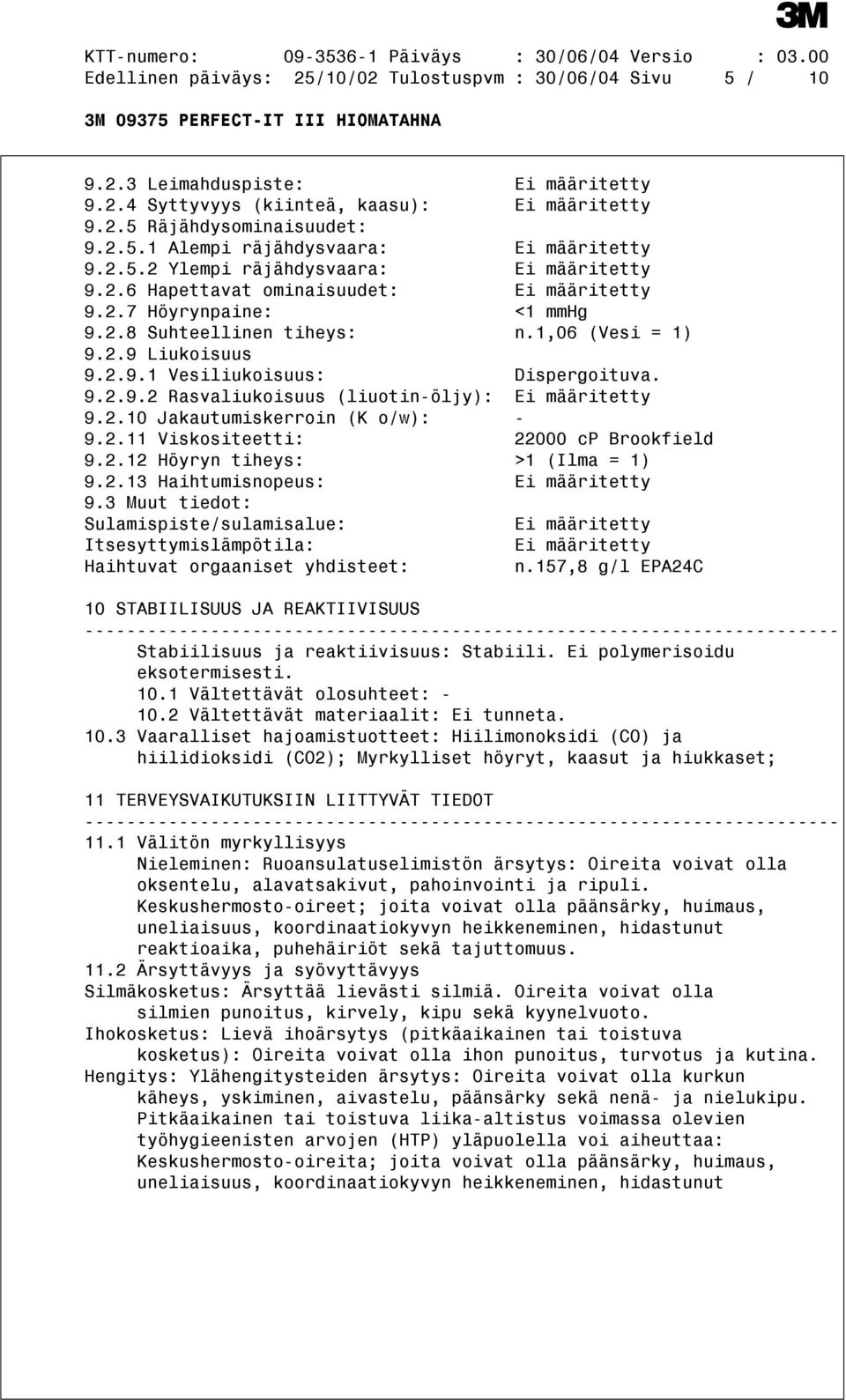 9.2.9.2 Rasvaliukoisuus (liuotin-öljy): Ei määritetty 9.2.10 Jakautumiskerroin (K o/w): - 9.2.11 Viskositeetti: 22000 cp Brookfield 9.2.12 Höyryn tiheys: >1 (Ilma = 1) 9.2.13 Haihtumisnopeus: Ei määritetty 9.