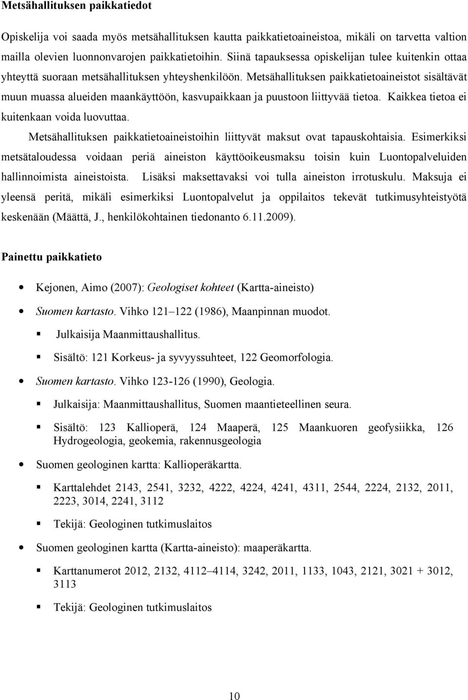 Metsähallituksen paikkatietoaineistot sisältävät muun muassa alueiden maankäyttöön, kasvupaikkaan ja puustoon liittyvää tietoa. Kaikkea tietoa ei kuitenkaan voida luovuttaa.