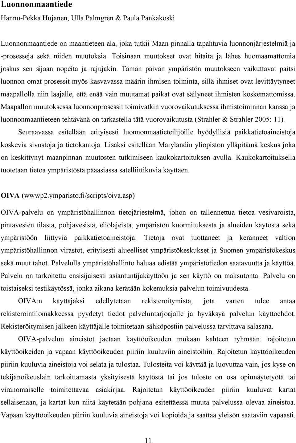 Tämän päivän ympäristön muutokseen vaikuttavat paitsi luonnon omat prosessit myös kasvavassa määrin ihmisen toiminta, sillä ihmiset ovat levittäytyneet maapallolla niin laajalle, että enää vain