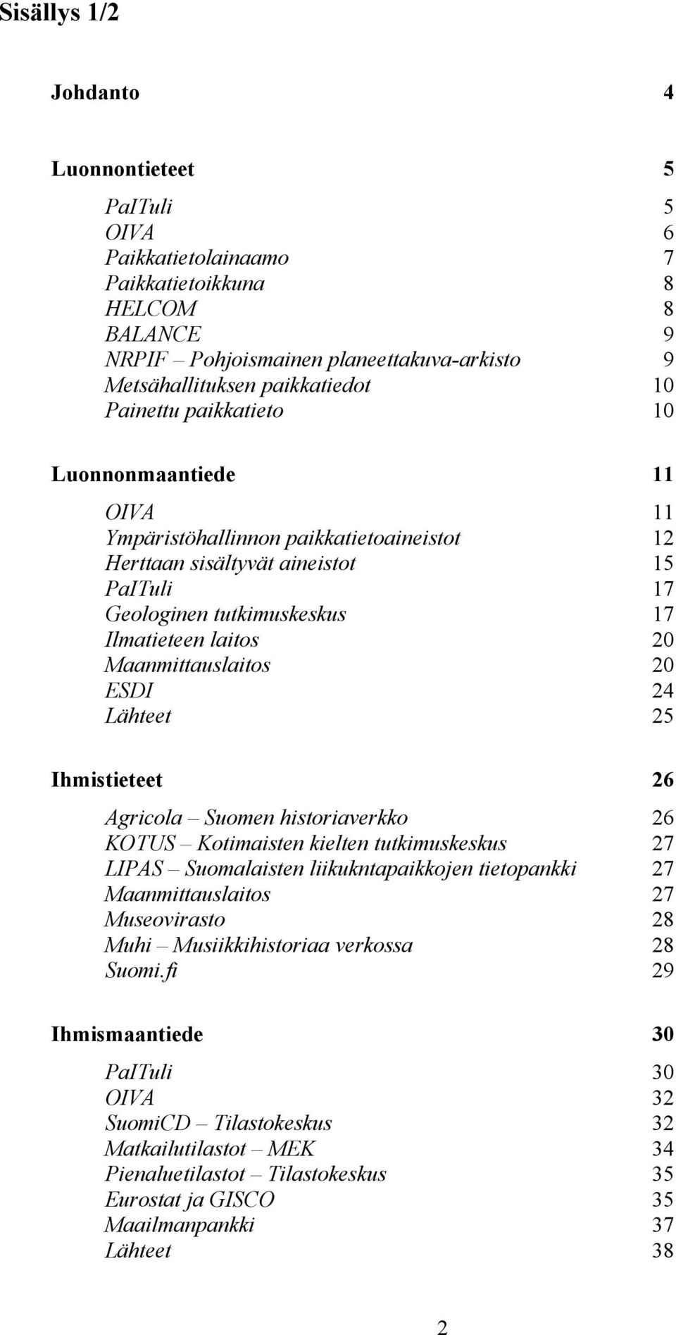 laitos 20 Maanmittauslaitos 20 ESDI 24 Lähteet 25 Ihmistieteet 26 Agricola Suomen historiaverkko 26 KOTUS Kotimaisten kielten tutkimuskeskus 27 LIPAS Suomalaisten liikukntapaikkojen tietopankki 27