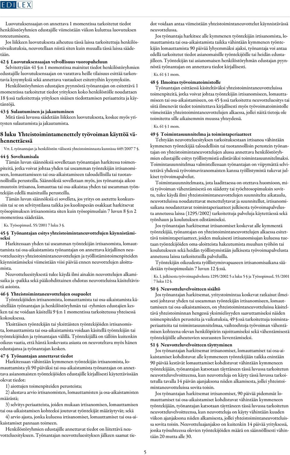 42 Luovutuksensaajan velvollisuus vuoropuheluun Selvitettyään 41 :n 1 momentissa mainitut tiedot henkilöstöryhmien edustajille luovutuksensaajan on varattava heille tilaisuus esittää tarkentavia