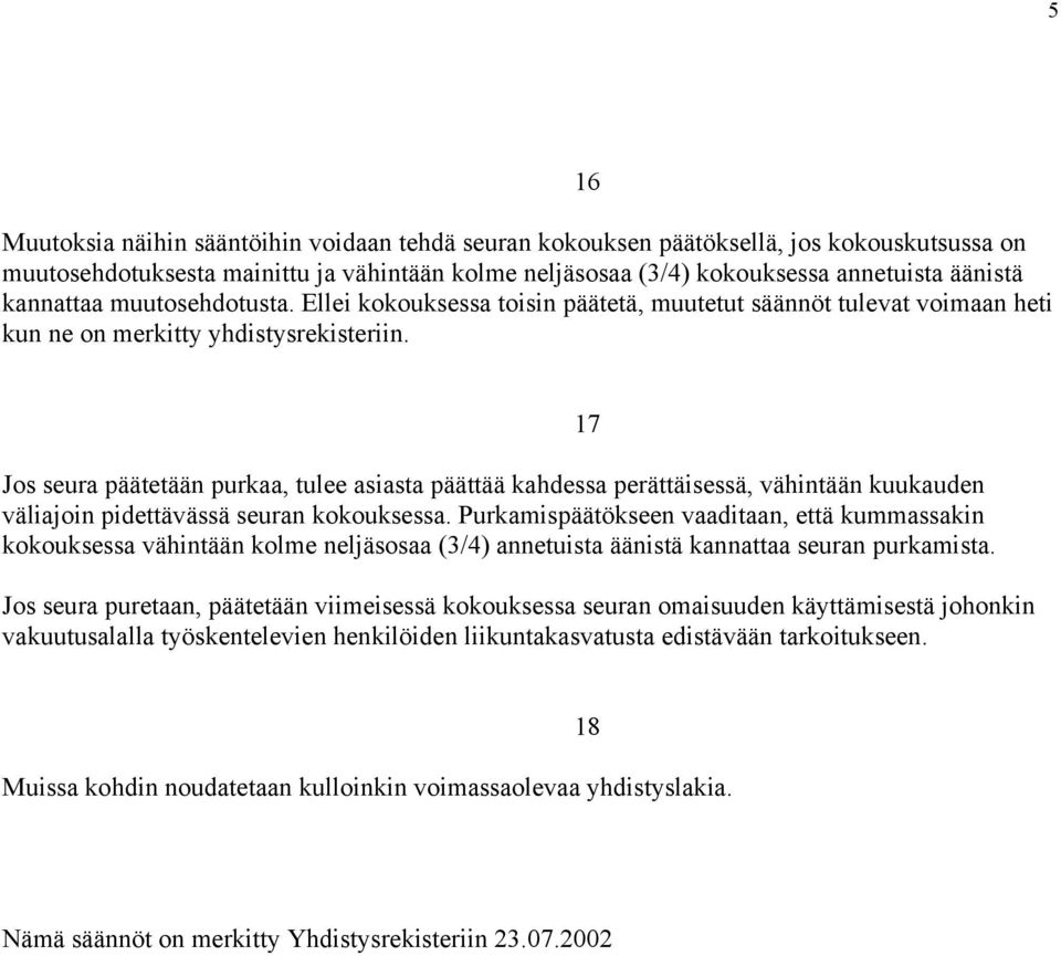 16 Jos seura päätetään purkaa, tulee asiasta päättää kahdessa perättäisessä, vähintään kuukauden väliajoin pidettävässä seuran kokouksessa.