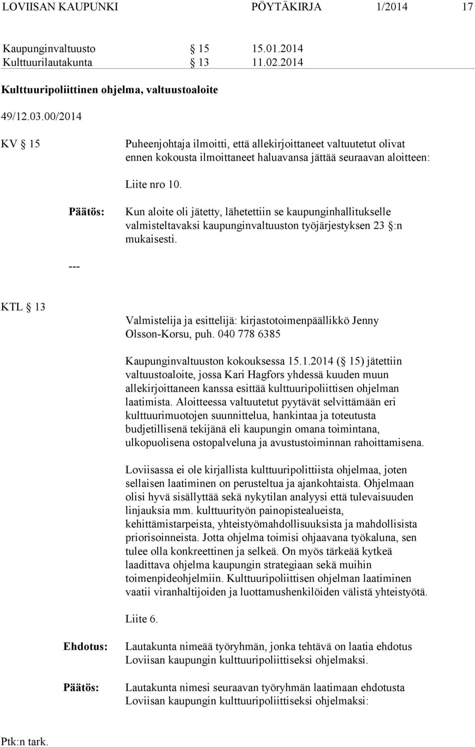 Kun aloite oli jätetty, lähetettiin se kaupunginhallitukselle valmisteltavaksi kaupunginvaltuuston työjärjestyksen 23 :n mukaisesti.