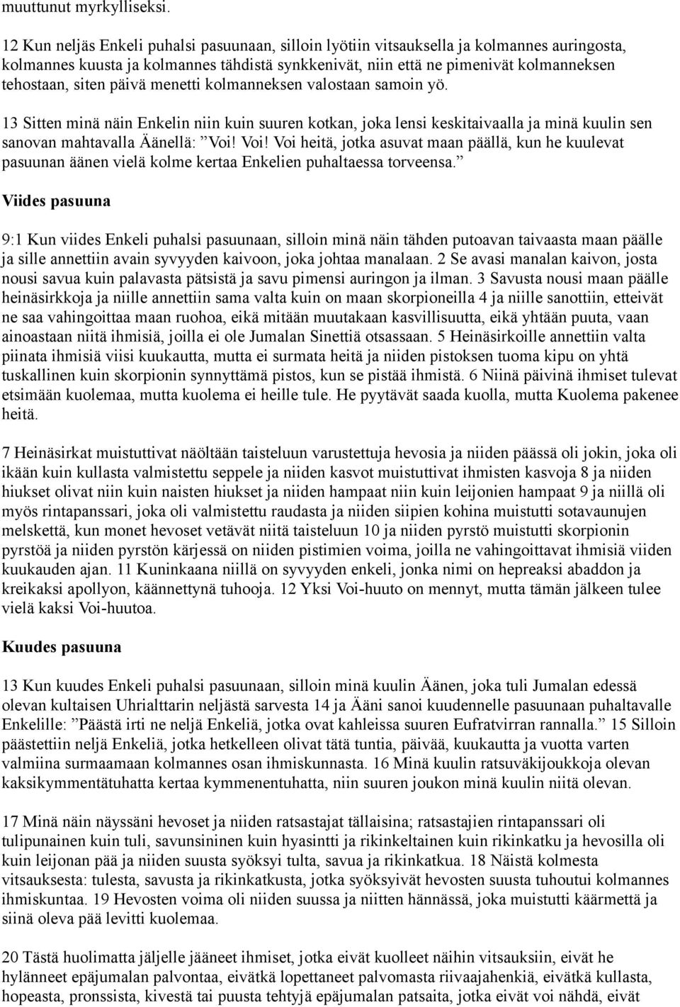 päivä menetti kolmanneksen valostaan samoin yö. 13 Sitten minä näin Enkelin niin kuin suuren kotkan, joka lensi keskitaivaalla ja minä kuulin sen sanovan mahtavalla Äänellä: Voi!