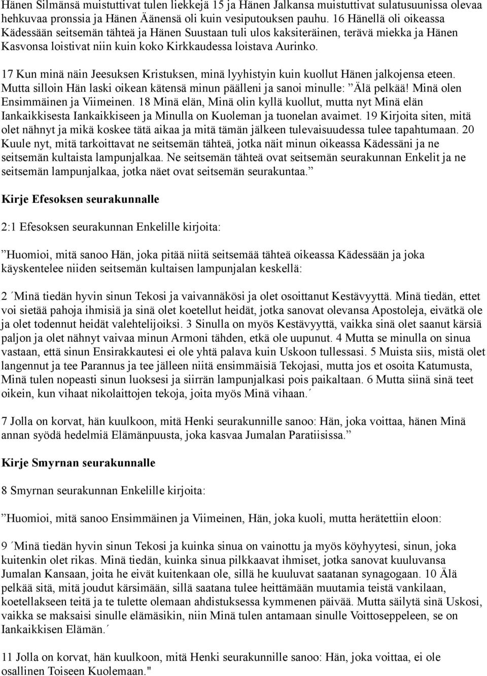 17 Kun minä näin Jeesuksen Kristuksen, minä lyyhistyin kuin kuollut Hänen jalkojensa eteen. Mutta silloin Hän laski oikean kätensä minun päälleni ja sanoi minulle: Älä pelkää!