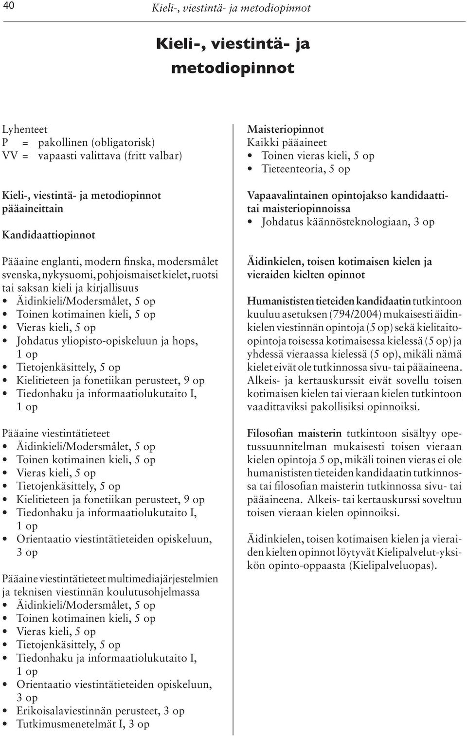 Kielitieteen ja fonetiikan perusteet, 9 op Pääaine viestintätieteet Kielitieteen ja fonetiikan perusteet, 9 op Orientaatio viestintätieteiden opiskeluun, 3 op Pääaine viestintätieteet