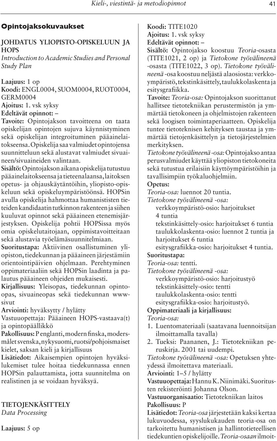 Opiskelija saa valmiudet opintojensa suunnitteluun sekä alustavat valmiudet sivuaineen/sivuaineiden valintaan.