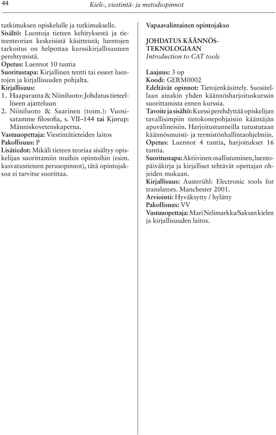 Opetus: Luennot 10 tuntia Suoritustapa: Kirjallinen tentti tai esseet luentojen ja kirjallisuuden pohjalta. Kirjallisuus: 1. Haaparanta & Niiniluoto: Johdatus tieteelliseen ajatteluun 2.