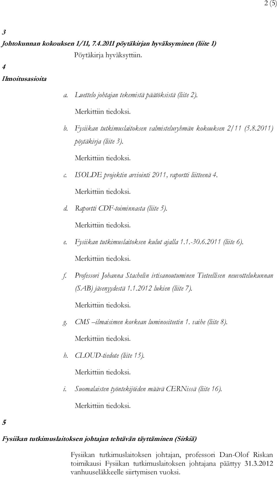 Fysiikan tutkimuslaitoksen kulut ajalla 1.1.-30.6.2011 (liite 6). f. Professori Johanna Stachelin irtisanoutuminen Tieteellisen neuvottelukunnan (SAB) jäsenyydestä 1.1.2012 lukien (liite 7). g.