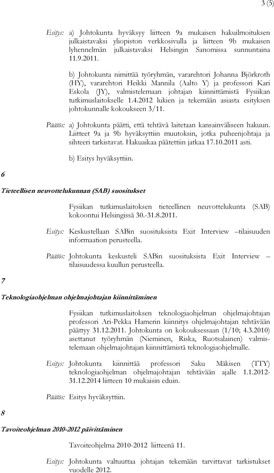 b) Johtokunta nimittää työryhmän, vararehtori Johanna Björkroth (HY), vararehtori Heikki Mannila (Aalto Y) ja professori Kari Eskola (JY), valmistelemaan johtajan kiinnittämistä Fysiikan