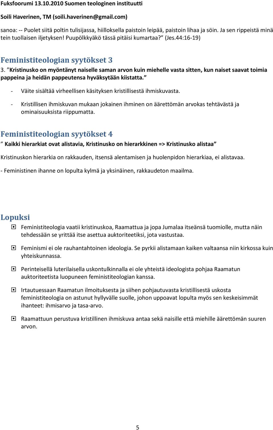 - Väite sisältää virheellisen käsityksen kristillisestä ihmiskuvasta. - Kristillisen ihmiskuvan mukaan jokainen ihminen on äärettömän arvokas tehtävästä ja ominaisuuksista riippumatta.