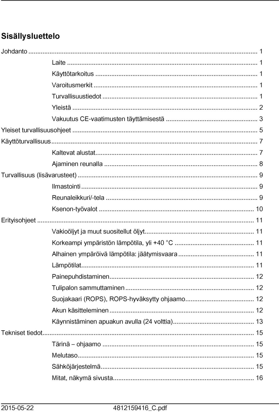 .. Korkeampi ympäristön lämpötila, yli +40 C... Alhainen ympäröivä lämpötila: jäätymisvaara... Lämpötilat... Painepuhdistaminen... Tulipalon sammuttaminen... Suojakaari (ROPS), ROPS-hyväksytty ohjaamo.