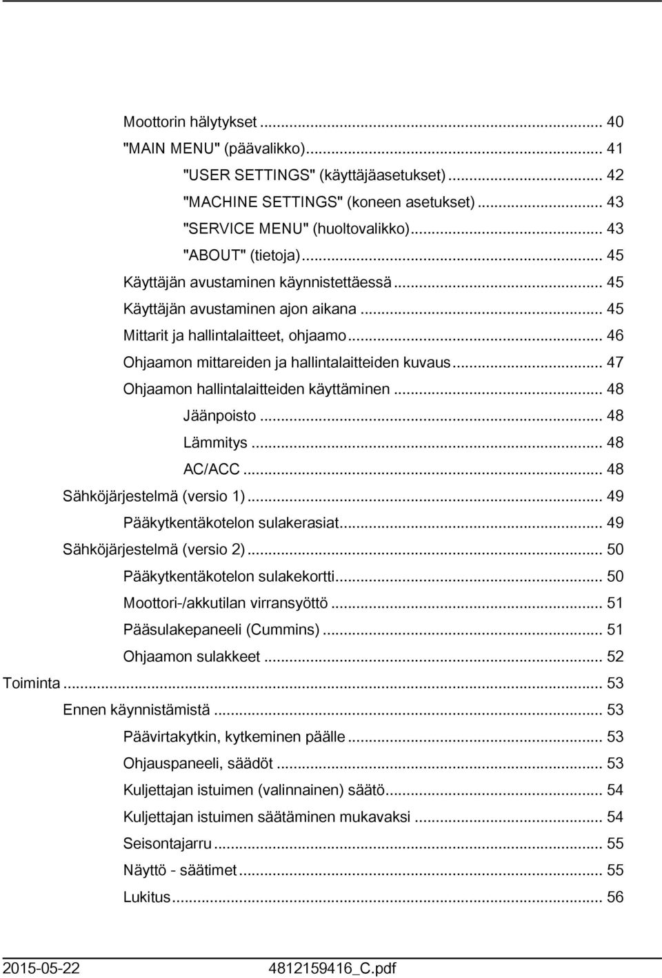 .. 47 Ohjaamon hallintalaitteiden käyttäminen... 48 Jäänpoisto... 48 Lämmitys... 48 AC/ACC... 48 Sähköjärjestelmä (versio )... 49 Pääkytkentäkotelon sulakerasiat... 49 Sähköjärjestelmä (versio ).