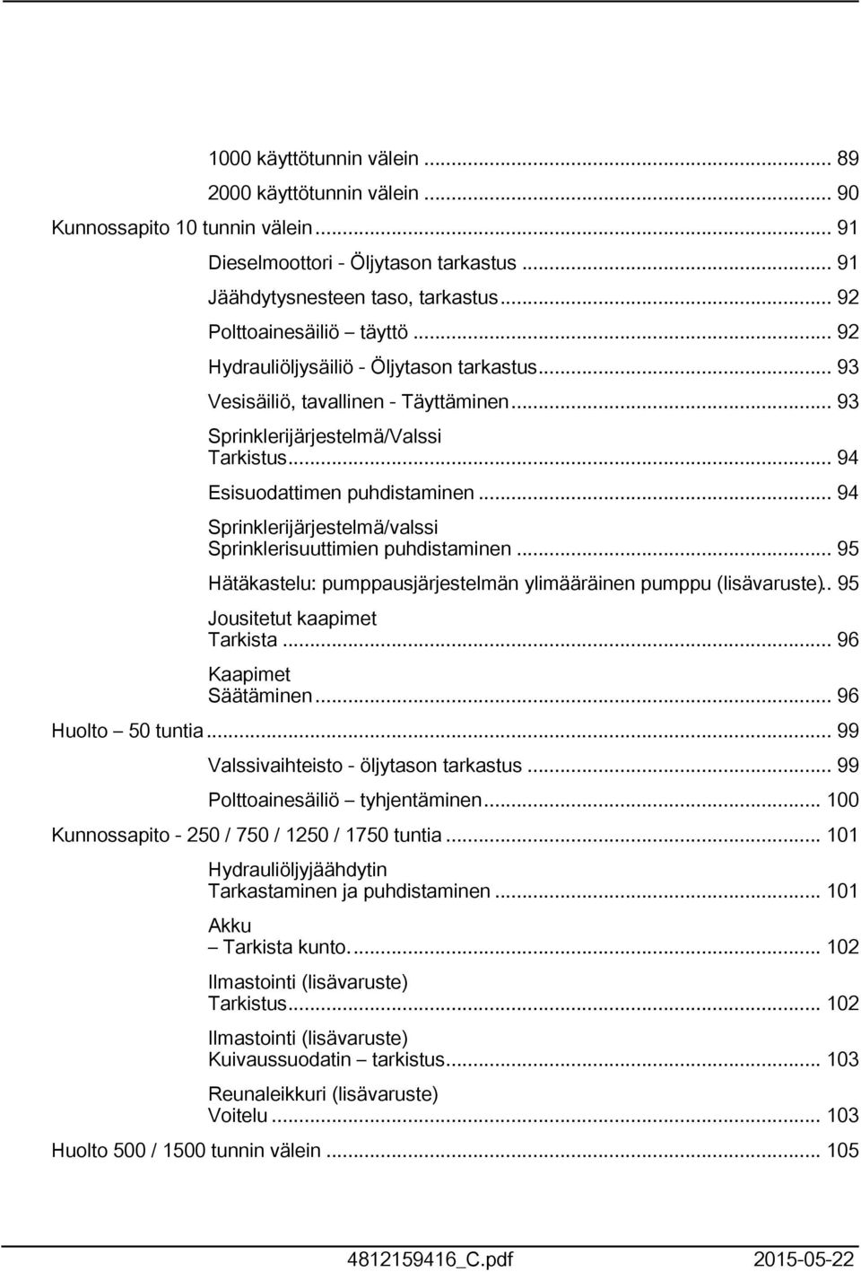 .. 94 Sprinklerijärjestelmä/valssi Sprinklerisuuttimien puhdistaminen... 95 Hätäkastelu: pumppausjärjestelmän ylimääräinen pumppu (lisävaruste).. 95 Jousitetut kaapimet Tarkista.