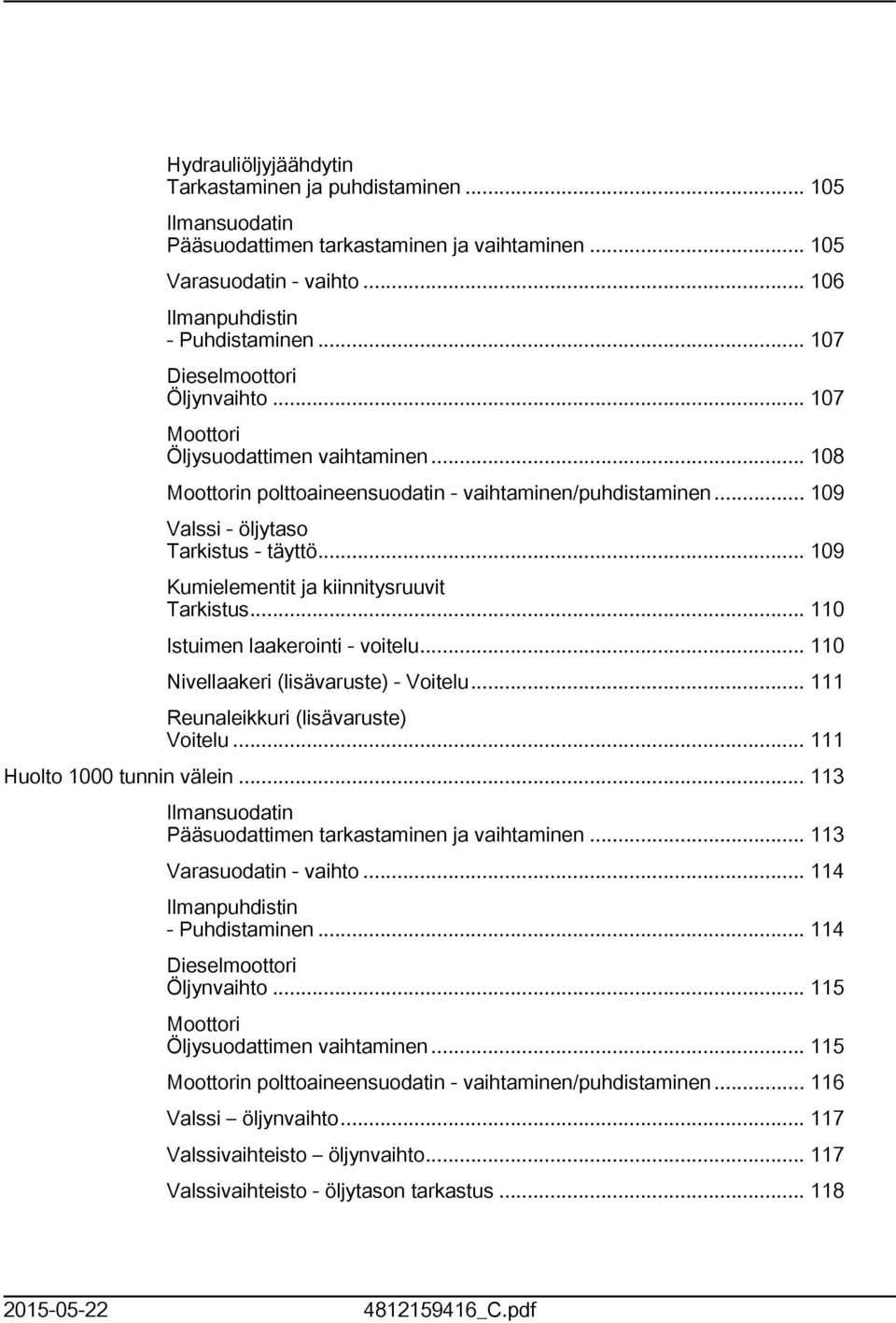 .. 09 Kumielementit ja kiinnitysruuvit Tarkistus... 0 Istuimen laakerointi - voitelu... 0 Nivellaakeri (lisävaruste) - Voitelu... Reunaleikkuri (lisävaruste) Voitelu... Huolto 000 tunnin välein.