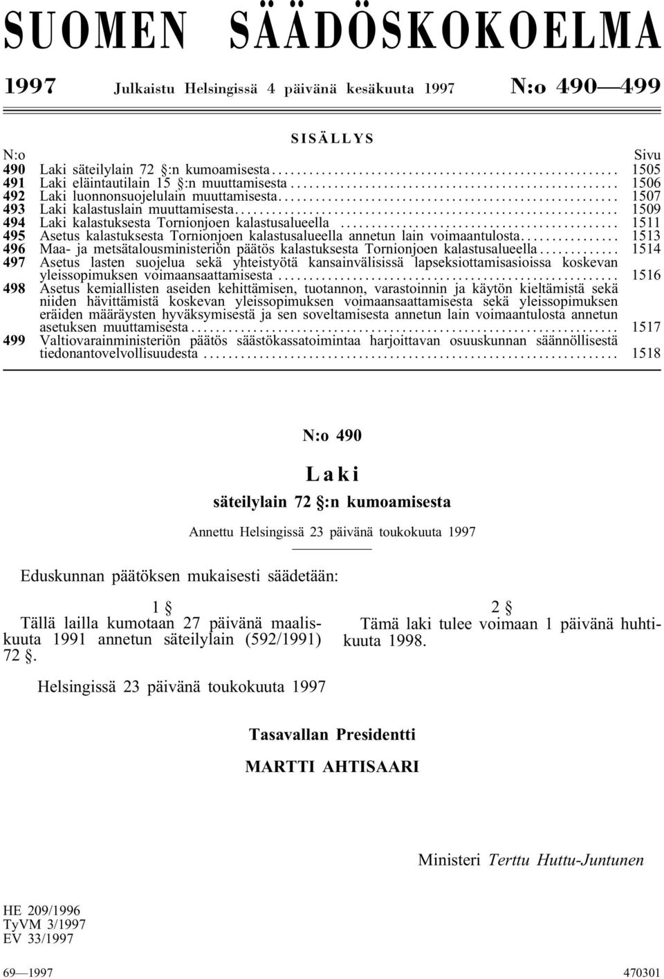 .. 1511 495 Asetus kalastuksesta Tornionjoen kalastusalueella annetun lain voimaantulosta... 1513 496 Maa- ja metsätalousministeriön päätös kalastuksesta Tornionjoen kalastusalueella.