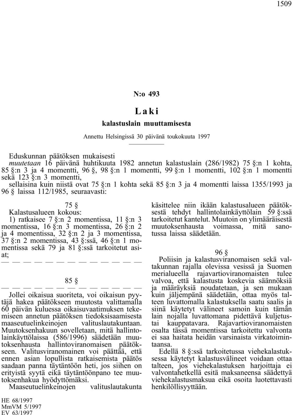 ja 96 laissa 112/1985, seuraavasti: 75 Kalastusalueen kokous: 1) ratkaisee 7 :n 2 momentissa, 11 :n 3 momentissa, 16 :n 3 momentissa, 26 :n 2 ja 4 momentissa, 32 :n 2 ja 3 momentissa, 37 :n 2