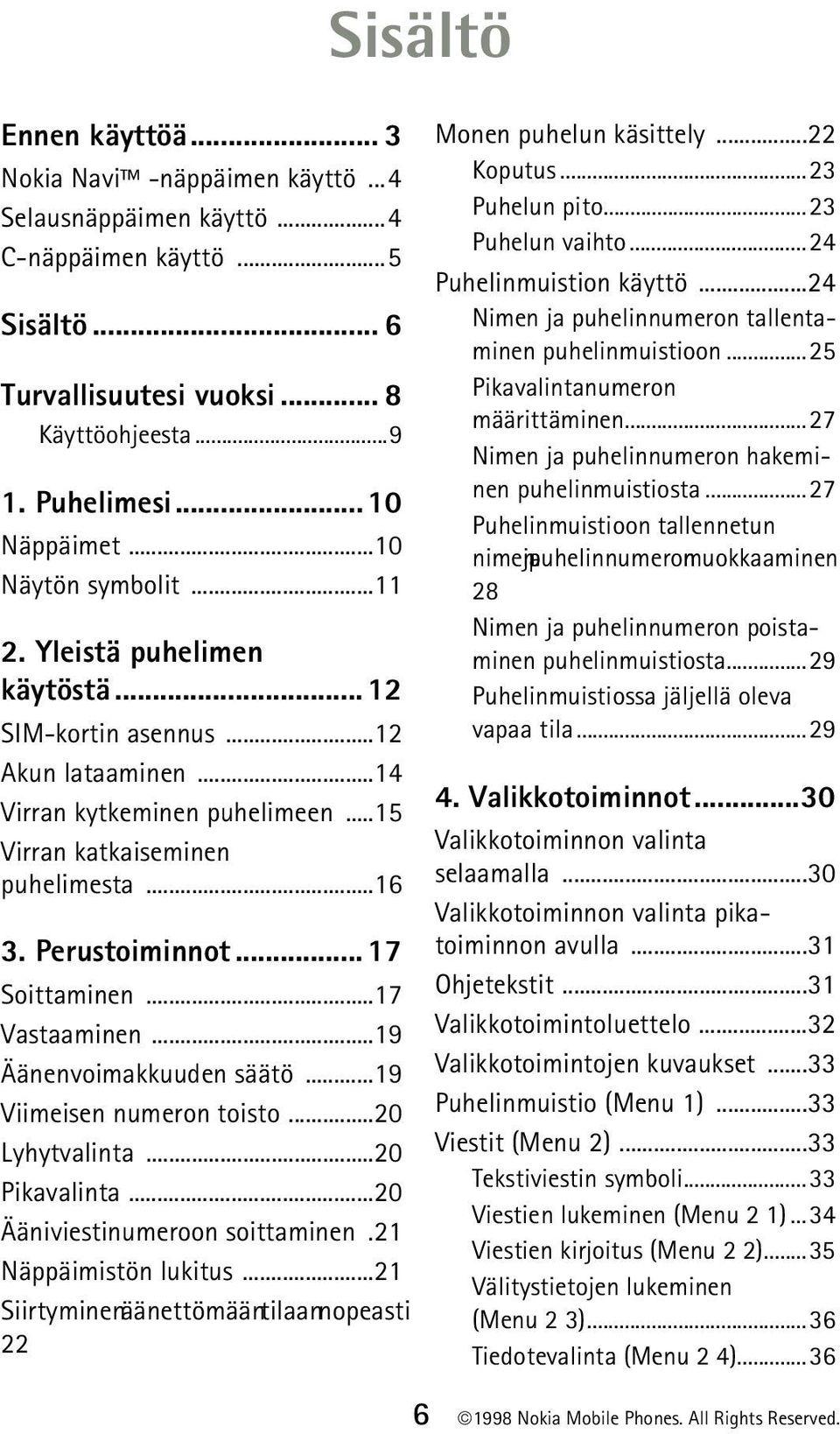 Perustoiminnot... 17 Soittaminen...17 Vastaaminen...19 Äänenvoimakkuuden säätö...19 Viimeisen numeron toisto...20 Lyhytvalinta...20 Pikavalinta...20 Ääniviestinumeroon soittaminen.