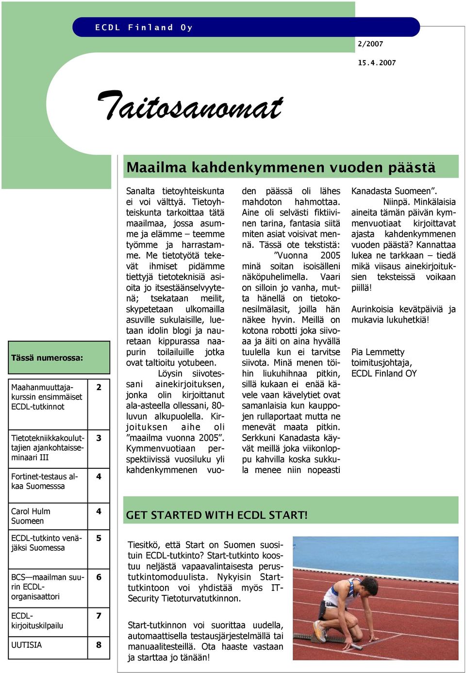 Suomesssa 2 3 4 Sanalta tietoyhteiskunta ei voi välttyä. Tietoyhteiskunta tarkoittaa tätä maailmaa, jossa asumme ja elämme teemme työmme ja harrastamme.