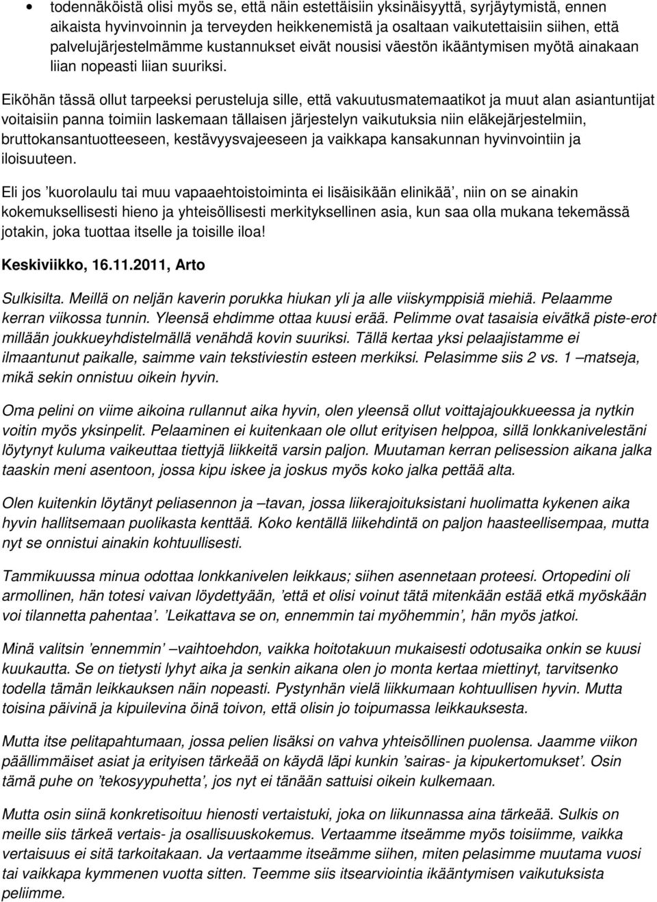 Eiköhän tässä ollut tarpeeksi perusteluja sille, että vakuutusmatemaatikot ja muut alan asiantuntijat voitaisiin panna toimiin laskemaan tällaisen järjestelyn vaikutuksia niin eläkejärjestelmiin,