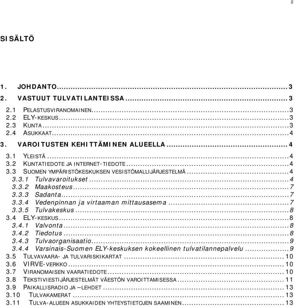 .. 7 3.3.5 Tulvakeskus... 8 3.4 ELY-KESKUS... 8 3.4.1 Valvonta... 8 3.4.2 Tiedotus... 8 3.4.3 Tulvaorganisaatio... 9 3.4.4 Varsinais-Suomen ELY-keskuksen kokeellinen tulvatilannepalvelu... 9 3.5 TULVAVAARA- JA TULVARISKIKARTAT.