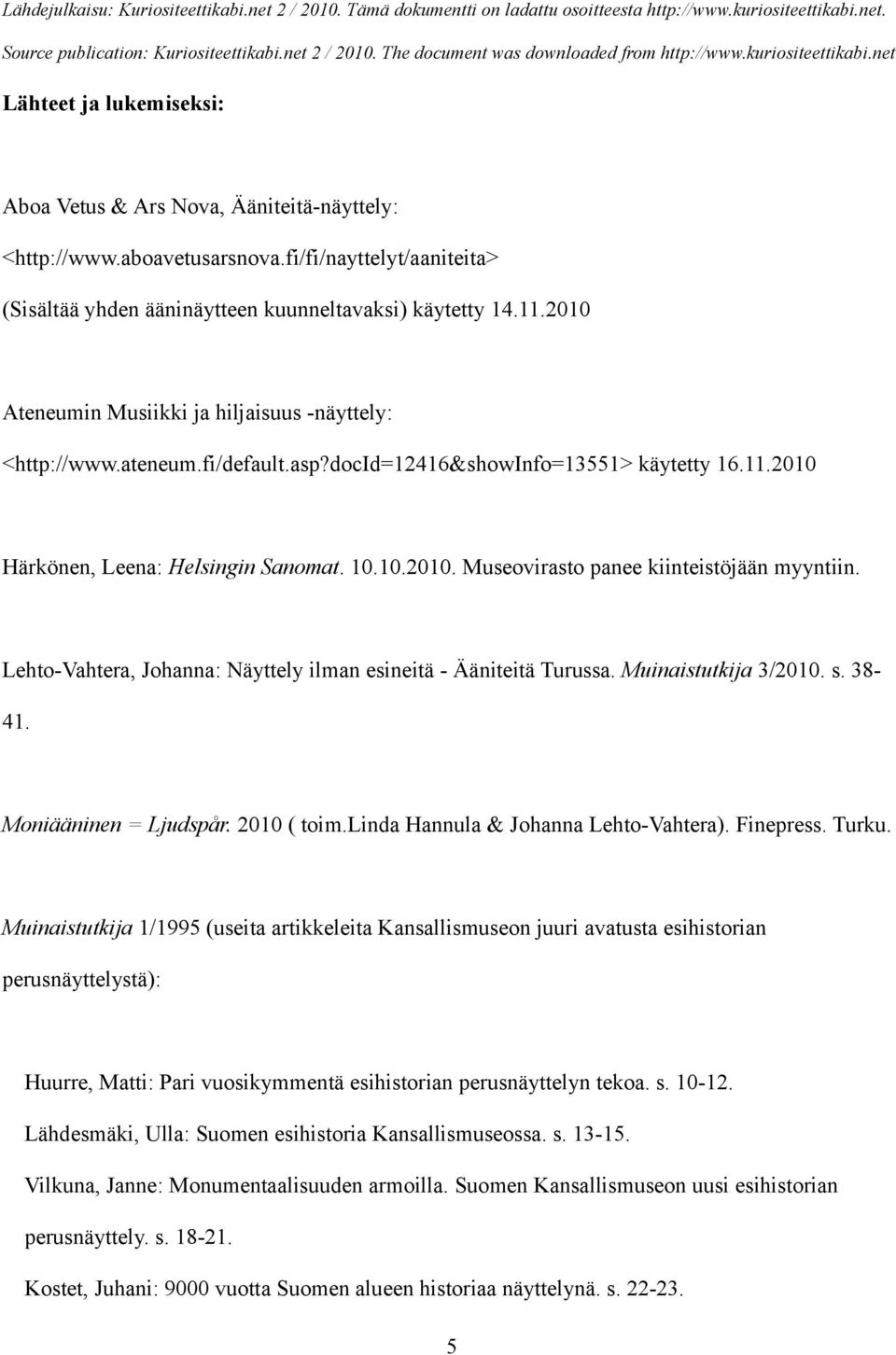 Lehto-Vahtera, Johanna: Näyttely ilman esineitä - Ääniteitä Turussa. Muinaistutkija 3/2010. s. 38-41. Moniääninen = Ljudspår. 2010 ( toim.linda Hannula & Johanna Lehto-Vahtera). Finepress. Turku.