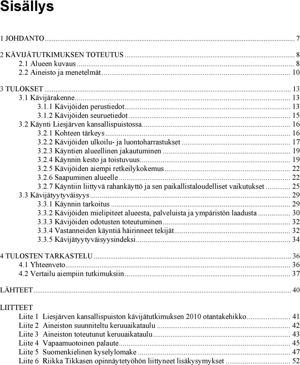 .. 19 3.2.5 Kävijöiden aiempi retkeilykokemus... 22 3.2.6 Saapuminen alueelle... 22 3.2.7 Käyntiin liittyvä rahankäyttö ja sen paikallistaloudelliset vaikutukset... 25 3.3 Kävijätyytyväisyys... 29 3.