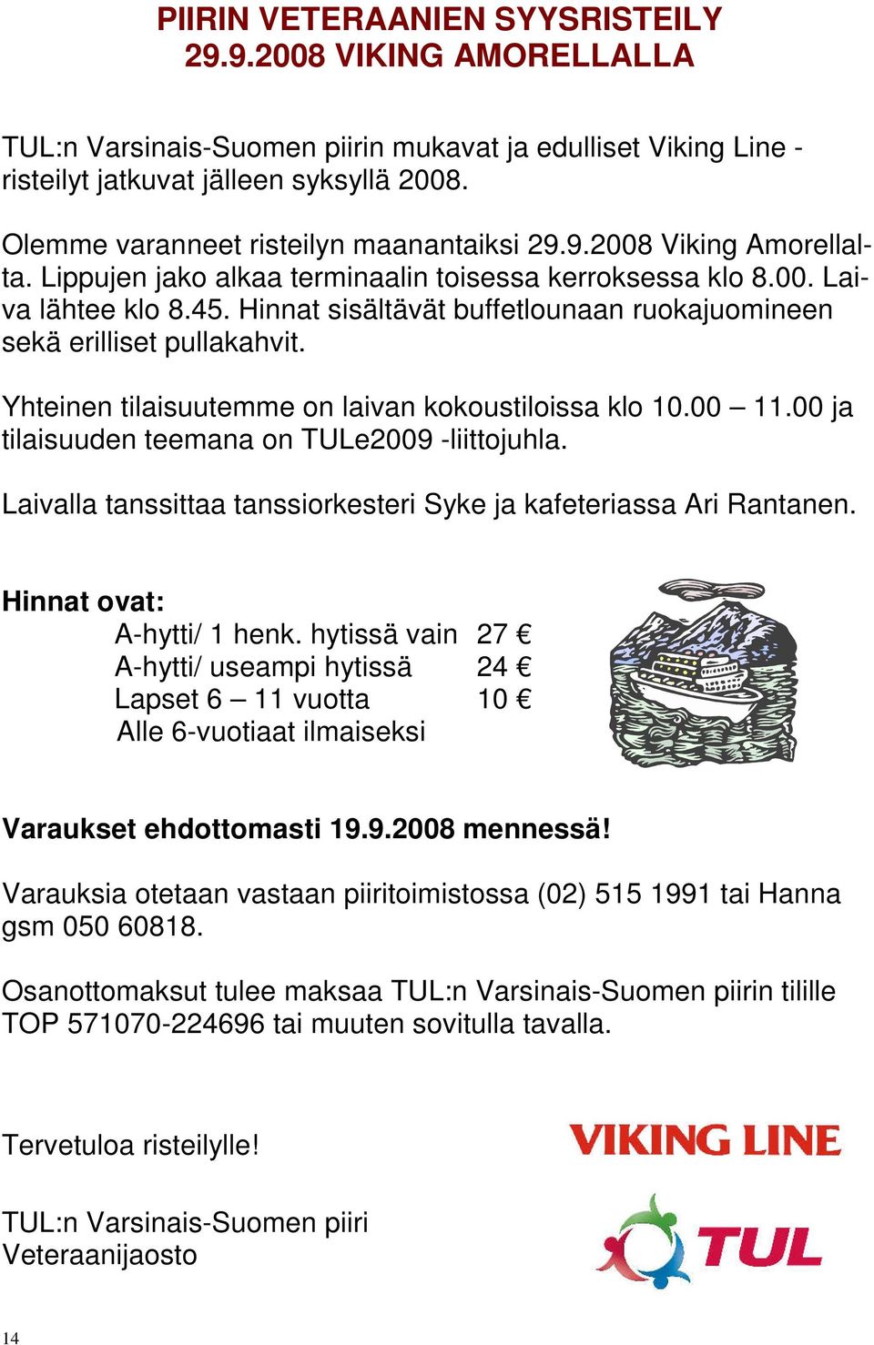 Hinnat sisältävät buffetlounaan ruokajuomineen sekä erilliset pullakahvit. Yhteinen tilaisuutemme on laivan kokoustiloissa klo 10.00 11.00 ja tilaisuuden teemana on TULe2009 -liittojuhla.